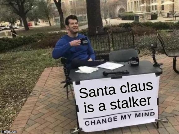 Change My Mind | Santa claus is a stalker | image tagged in memes,change my mind | made w/ Imgflip meme maker