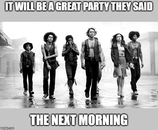 rough night | IT WILL BE A GREAT PARTY THEY SAID; THE NEXT MORNING | image tagged in warriors | made w/ Imgflip meme maker
