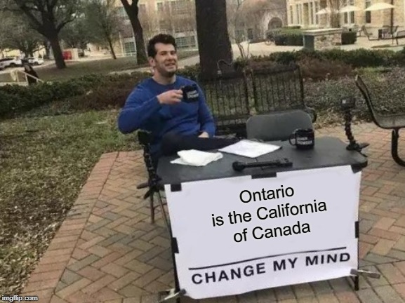 Change My Mind | Ontario is the California of Canada | image tagged in memes,change my mind | made w/ Imgflip meme maker