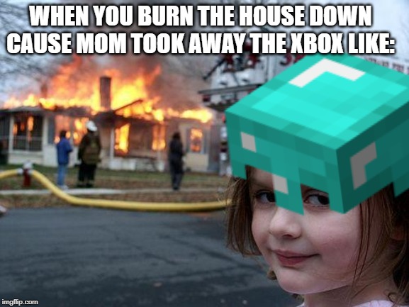 relatable am i right | WHEN YOU BURN THE HOUSE DOWN CAUSE MOM TOOK AWAY THE XBOX LIKE: | image tagged in minecraft,relatable | made w/ Imgflip meme maker