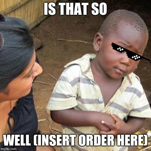 Third World Skeptical Kid Meme | IS THAT SO; WELL (INSERT ORDER HERE) | image tagged in memes,third world skeptical kid | made w/ Imgflip meme maker