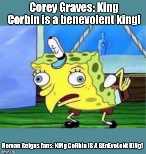 Mocking Spongebob Meme | Corey Graves: King Corbin is a benevolent king! Roman Reigns fans: KiNg CoRbIn iS A BEnEvoLeNt KiNg! | image tagged in memes,mocking spongebob | made w/ Imgflip meme maker