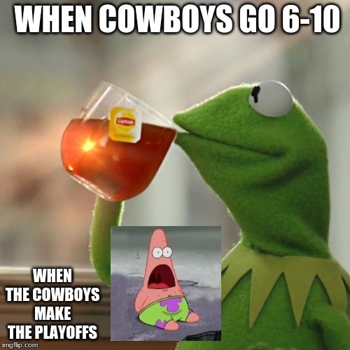 But That's None Of My Business | WHEN COWBOYS GO 6-10; WHEN THE COWBOYS MAKE THE PLAYOFFS | image tagged in memes,but thats none of my business,kermit the frog | made w/ Imgflip meme maker