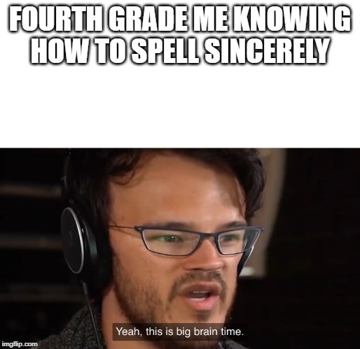 Yeah, this is big brain time | FOURTH GRADE ME KNOWING HOW TO SPELL SINCERELY | image tagged in yeah this is big brain time | made w/ Imgflip meme maker