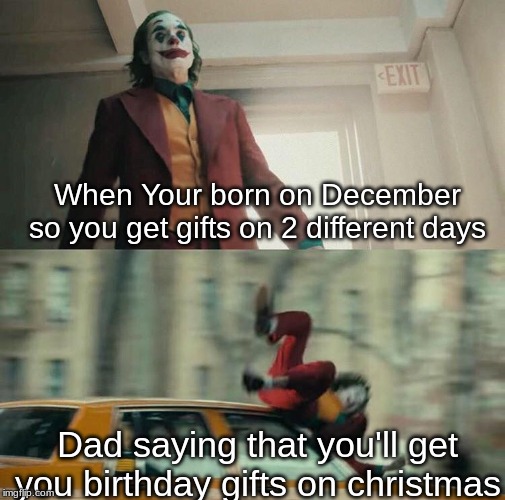 Joaquin Phoenix Joker Car | When Your born on December so you get gifts on 2 different days; Dad saying that you'll get you birthday gifts on christmas | image tagged in joaquin phoenix joker car | made w/ Imgflip meme maker