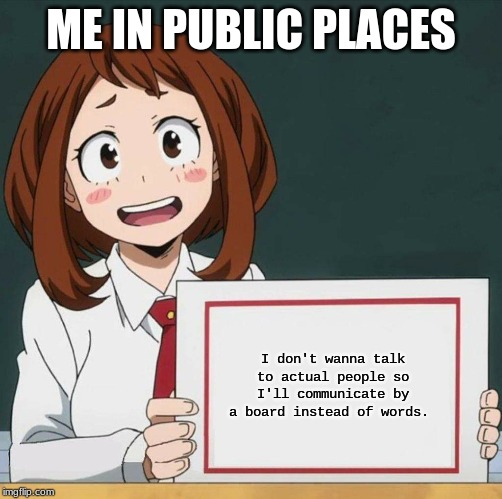 Uraraka Blank Paper | ME IN PUBLIC PLACES; I don't wanna talk to actual people so I'll communicate by a board instead of words. | image tagged in uraraka blank paper | made w/ Imgflip meme maker