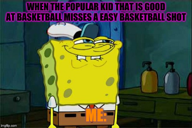 Don't You Squidward Meme | WHEN THE POPULAR KID THAT IS GOOD AT BASKETBALL MISSES A EASY BASKETBALL SHOT; ME: | image tagged in memes,dont you squidward | made w/ Imgflip meme maker