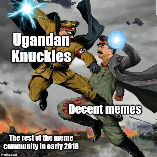 Hitler Vs. Stalin | Ugandan Knuckles; Decent memes; The rest of the meme community in early 2018 | image tagged in hitler vs stalin | made w/ Imgflip meme maker