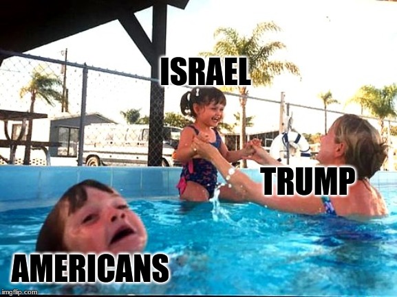 drowning americans | ISRAEL; TRUMP; AMERICANS | image tagged in drowning kid,usa,israel | made w/ Imgflip meme maker