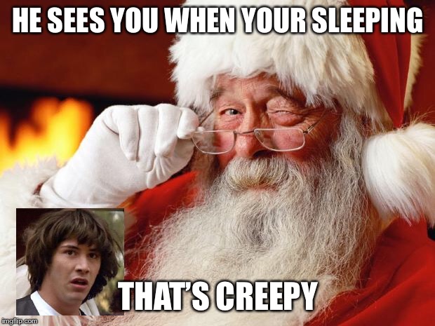 santa | HE SEES YOU WHEN YOUR SLEEPING; THAT’S CREEPY | image tagged in santa | made w/ Imgflip meme maker