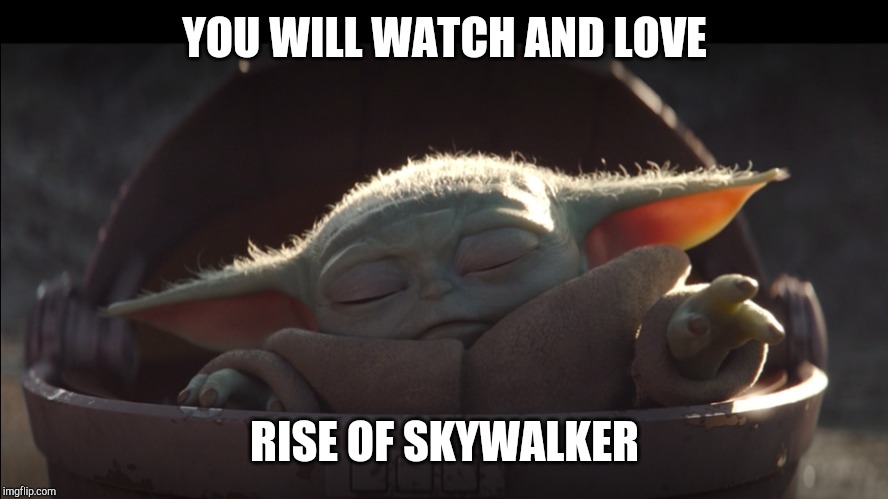 YOU WILL WATCH AND LOVE; RISE OF SKYWALKER | image tagged in star wars yoda,funny memes | made w/ Imgflip meme maker