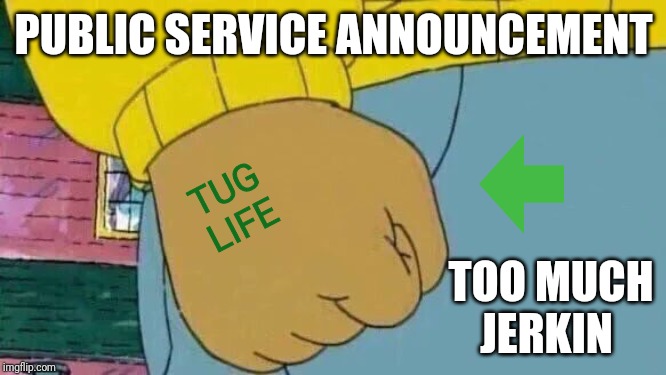 Arthur Fist Meme | PUBLIC SERVICE ANNOUNCEMENT; TOO MUCH JERKIN; TUG
LIFE | image tagged in memes,arthur fist,psa,too much | made w/ Imgflip meme maker