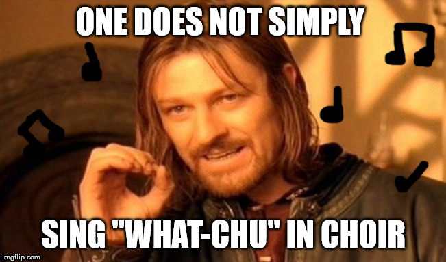 One Does Not Simply Meme | ONE DOES NOT SIMPLY; SING "WHAT-CHU" IN CHOIR | image tagged in memes,one does not simply | made w/ Imgflip meme maker