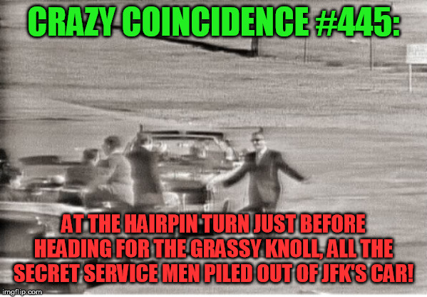 CRAZY COINCIDENCE #445: AT THE HAIRPIN TURN JUST BEFORE HEADING FOR THE GRASSY KNOLL, ALL THE SECRET SERVICE MEN PILED OUT OF JFK'S CAR! | made w/ Imgflip meme maker