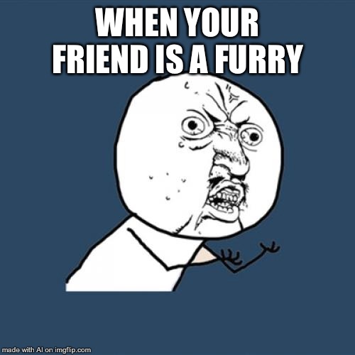 Y U No | WHEN YOUR FRIEND IS A FURRY | image tagged in memes,y u no | made w/ Imgflip meme maker