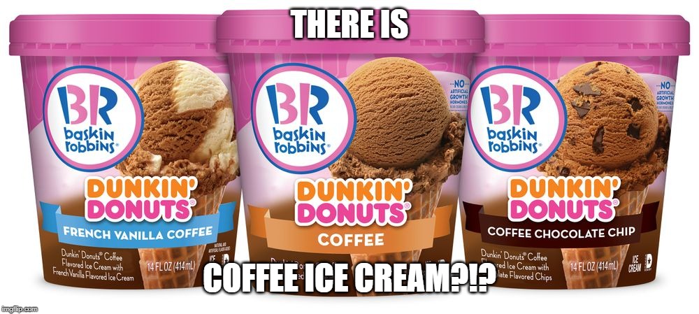 THERE IS; COFFEE ICE CREAM?!? | made w/ Imgflip meme maker