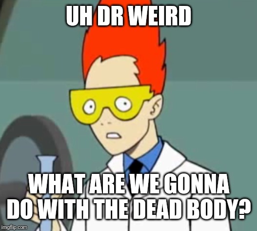 Steve | UH DR WEIRD WHAT ARE WE GONNA DO WITH THE DEAD BODY? | image tagged in steve | made w/ Imgflip meme maker