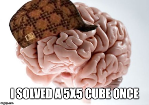 Scumbag Brain Meme | I SOLVED A 5X5 CUBE ONCE | image tagged in memes,scumbag brain | made w/ Imgflip meme maker