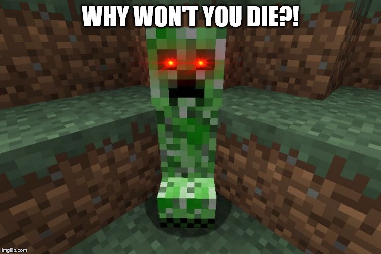 creeper aww man | WHY WON'T YOU DIE?! | image tagged in creeper aww man | made w/ Imgflip meme maker