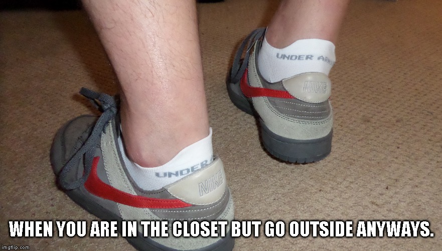 Nike Dunk SB Under Armour Run Tab | WHEN YOU ARE IN THE CLOSET BUT GO OUTSIDE ANYWAYS. | image tagged in nike dunk sb under armour run tab | made w/ Imgflip meme maker