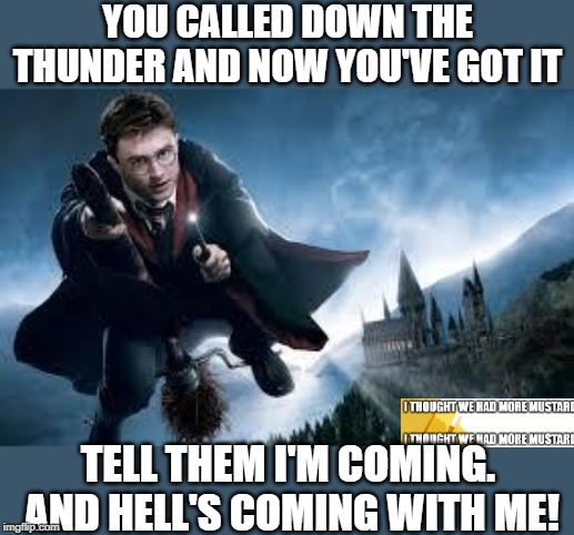 Harry Potter: The Tombstone Years | YOU CALLED DOWN THE THUNDER AND NOW YOU'VE GOT IT; TELL THEM I'M COMING.  AND HELL'S COMING WITH ME! | image tagged in harry potter flying,tombstone | made w/ Imgflip meme maker
