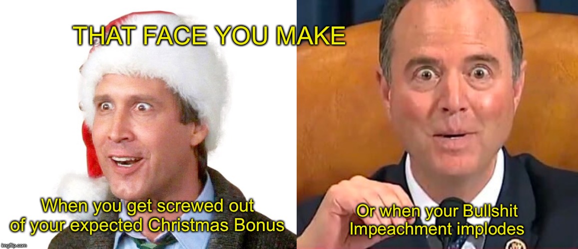 BARNEY GOOGLE | THAT FACE YOU MAKE; When you get screwed out of your expected Christmas Bonus; Or when your Bullshit Impeachment implodes | image tagged in adam schiff,chevy chase,trump impeachment,christmas vacation | made w/ Imgflip meme maker