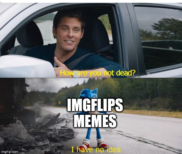 dead memes on imgflip in a nutshell | IMGFLIPS MEMES | image tagged in sonic how are you not dead,dead memes,sonic the hedgehog | made w/ Imgflip meme maker