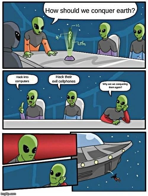 Alien Meeting Suggestion | How should we conquer earth? Hack their evil cellphones; Hack into 
computers; Why are we conquering
 them again? | image tagged in memes,alien meeting suggestion | made w/ Imgflip meme maker