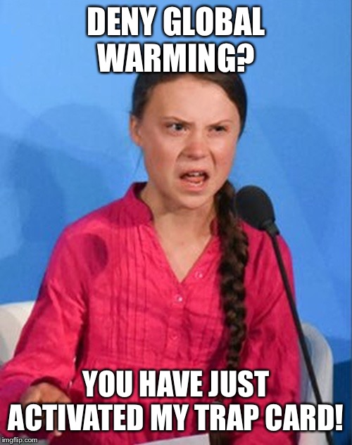 Greta Thunberg how dare you | DENY GLOBAL WARMING? YOU HAVE JUST ACTIVATED MY TRAP CARD! | image tagged in greta thunberg how dare you | made w/ Imgflip meme maker