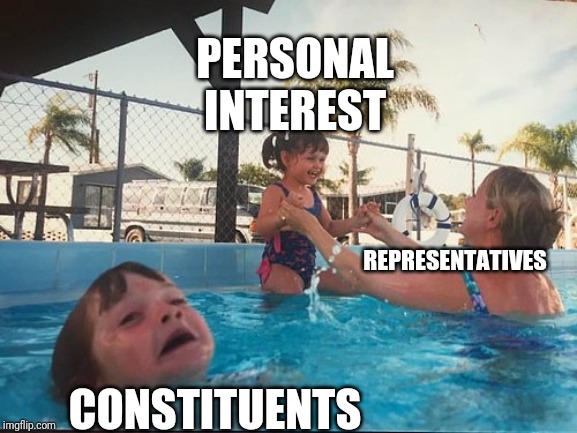drowning kid in the pool | REPRESENTATIVES CONSTITUENTS PERSONAL INTEREST | image tagged in drowning kid in the pool | made w/ Imgflip meme maker