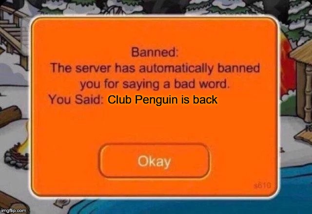Club penguin ban | Club Penguin is back | image tagged in club penguin ban | made w/ Imgflip meme maker