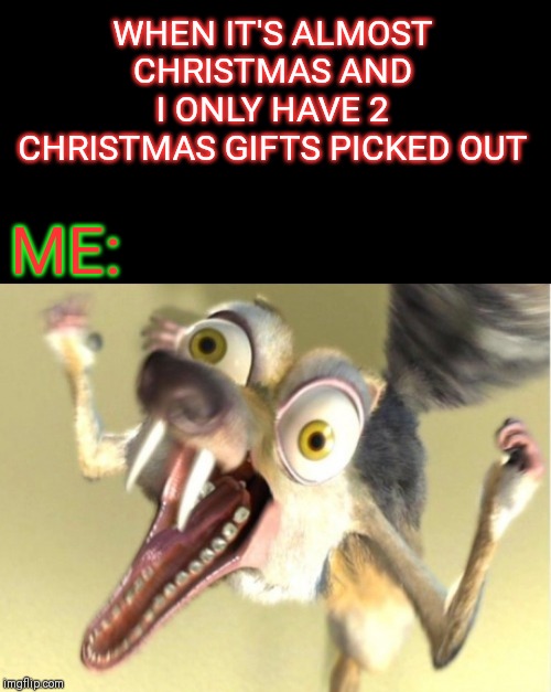 Overreacting Squirrel | WHEN IT'S ALMOST CHRISTMAS AND I ONLY HAVE 2 CHRISTMAS GIFTS PICKED OUT; ME: | image tagged in overreacting squirrel,christmas,christmas gifts,44colt,new template,christmas shopping | made w/ Imgflip meme maker