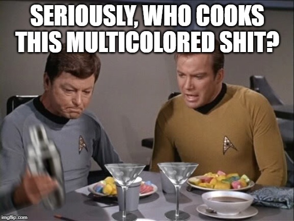 Taste the Rainbow | SERIOUSLY, WHO COOKS THIS MULTICOLORED SHIT? | image tagged in star trek dinner | made w/ Imgflip meme maker
