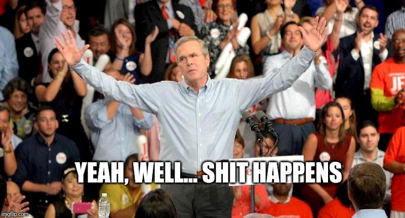 Jeb Bush Shit Happens | YEAH, WELL... SHIT HAPPENS | image tagged in jeb bush shit happens | made w/ Imgflip meme maker