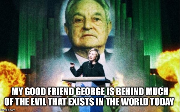 MY GOOD FRIEND GEORGE IS BEHIND MUCH OF THE EVIL THAT EXISTS IN THE WORLD TODAY | made w/ Imgflip meme maker