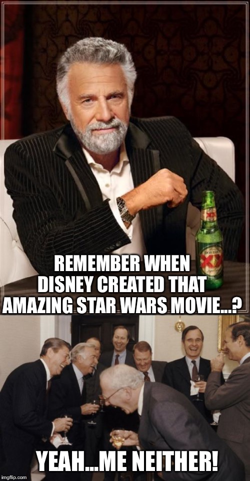 REMEMBER WHEN DISNEY CREATED THAT AMAZING STAR WARS MOVIE...? YEAH...ME NEITHER! | image tagged in memes,the most interesting man in the world,laughing men in suits | made w/ Imgflip meme maker