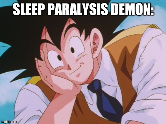 Condescending Goku | SLEEP PARALYSIS DEMON: | image tagged in memes,condescending goku | made w/ Imgflip meme maker