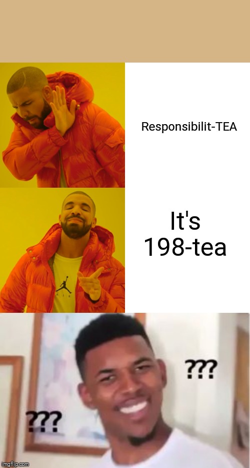 Responsibilit-TEA; It's 198-tea | image tagged in nick young,memes,drake hotline bling | made w/ Imgflip meme maker