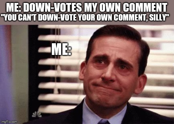 Happy Cry | ME: DOWN-VOTES MY OWN COMMENT; "YOU CAN'T DOWN-VOTE YOUR OWN COMMENT, SILLY"; ME: | image tagged in happy cry | made w/ Imgflip meme maker