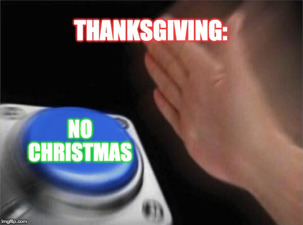 Blank Nut Button Meme | THANKSGIVING:; NO CHRISTMAS | image tagged in memes,blank nut button | made w/ Imgflip meme maker