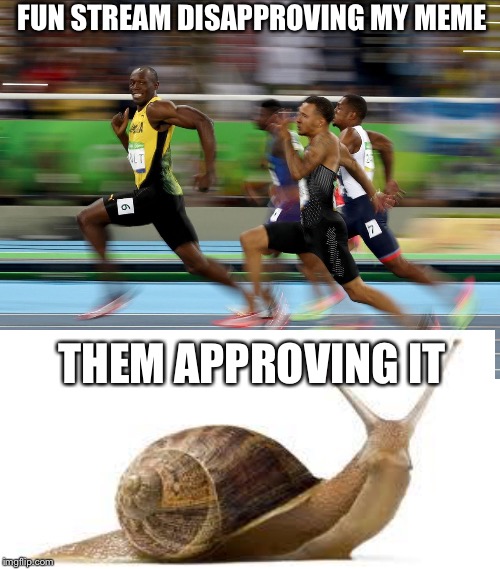Usain Bolt running | FUN STREAM DISAPPROVING MY MEME; THEM APPROVING IT | image tagged in usain bolt running | made w/ Imgflip meme maker