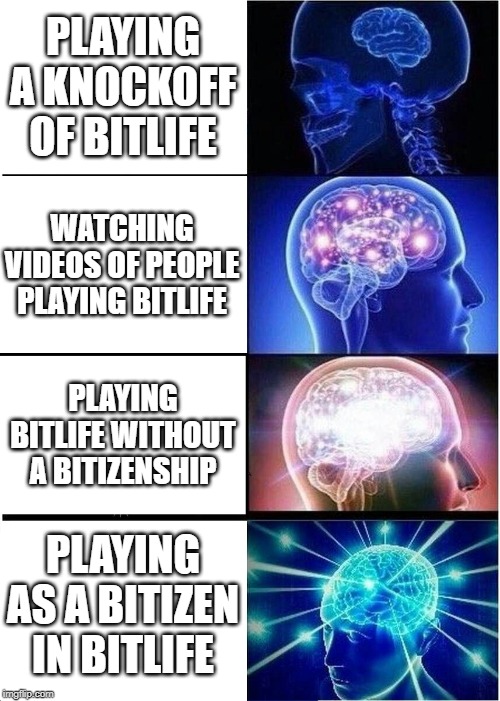 Expanding Brain | PLAYING A KNOCKOFF OF BITLIFE; WATCHING VIDEOS OF PEOPLE PLAYING BITLIFE; PLAYING BITLIFE WITHOUT A BITIZENSHIP; PLAYING AS A BITIZEN IN BITLIFE | image tagged in memes,expanding brain | made w/ Imgflip meme maker