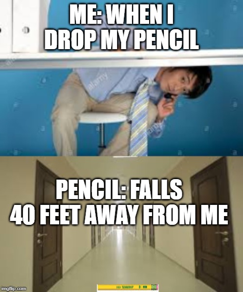 ME: WHEN I DROP MY PENCIL; PENCIL: FALLS 40 FEET AWAY FROM ME | image tagged in pencil | made w/ Imgflip meme maker