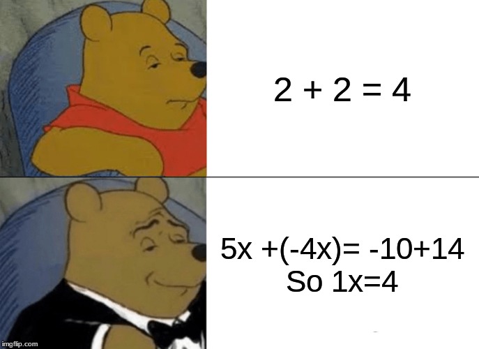 7th graders be like | 2 + 2 = 4; 5x +(-4x)= -10+14

So 1x=4 | image tagged in memes,tuxedo winnie the pooh | made w/ Imgflip meme maker