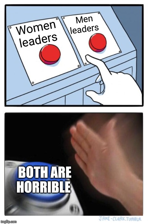 Two Buttons Meme | Women leaders Men leaders BOTH ARE HORRIBLE | image tagged in memes,two buttons | made w/ Imgflip meme maker