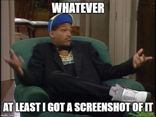 whatever | WHATEVER AT LEAST I GOT A SCREENSHOT OF IT | image tagged in whatever | made w/ Imgflip meme maker