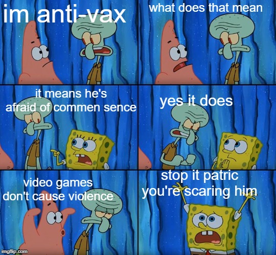 ani-vaxers are dumb | im anti-vax; what does that mean; it means he's afraid of commen sence; yes it does; stop it patric you're scaring him; video games don't cause violence | image tagged in stop it patrick you're scaring him | made w/ Imgflip meme maker