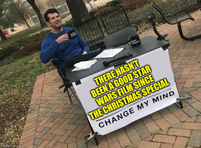 Change my mind Crowder | THERE HASN'T BEEN A GOOD STAR WARS FILM SINCE THE CHRISTMAS SPECIAL | image tagged in change my mind crowder,star wars,disney killed star wars | made w/ Imgflip meme maker