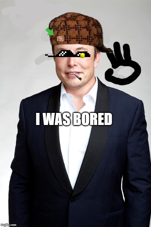 I was bored | I WAS BORED | image tagged in elon musk,memes | made w/ Imgflip meme maker