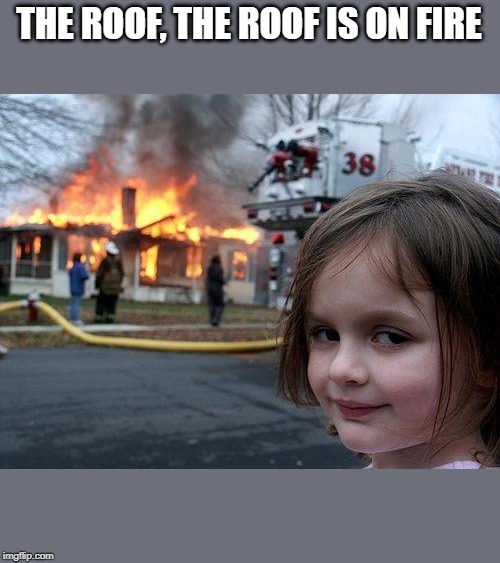 Disaster Girl | THE ROOF, THE ROOF IS ON FIRE | image tagged in memes,disaster girl | made w/ Imgflip meme maker